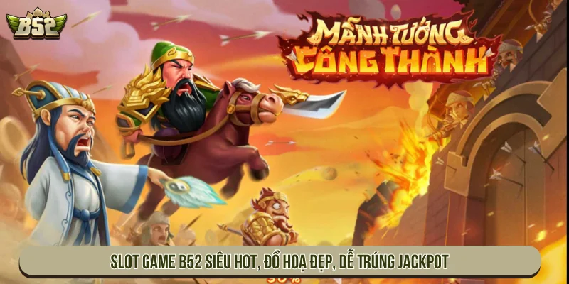 Slot Game B52 Siêu Hot, Đồ Hoạ Đẹp, Dễ Trúng Jackpot