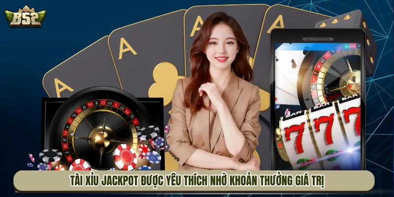 Tài xỉu Jackpot được yêu thích nhờ khoản thưởng giá trị cao